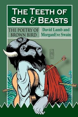 The Teeth of Sea and Beasts: The Poems of Brown Bird by Swain, Morganeve