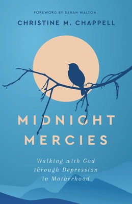 Midnight Mercies: Walking with God Through Depression in Motherhood by Chappell, Christine M.