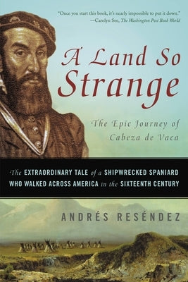 A Land So Strange: The Epic Journey of Cabeza de Vaca: The Extraordinary Tale of a Shipwrecked Spaniard Who Walked Across America in the by ResÃ©ndez, AndrÃ©s