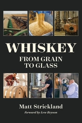 Whiskey: From Grain to Glass by Strickland, Matt