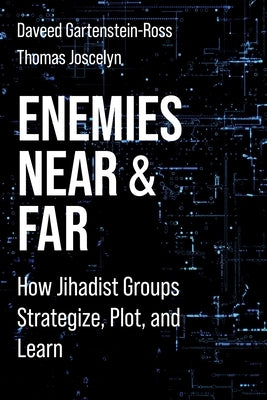 Enemies Near and Far: How Jihadist Groups Strategize, Plot, and Learn by Gartenstein-Ross, Daveed