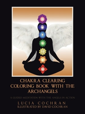 Chakra Clearing Coloring Book with the Archangels: A Guided Meditation with the Angels in Action by Cochran, Lucia
