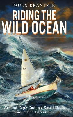 Riding the Wild Ocean: Around Cape Cod in a Small Sloop and Other Adventures by , Paul S. Krantz, Jr.