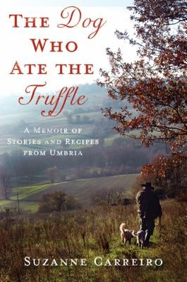 The Dog Who Ate the Truffle: A Memoir of Stories and Recipes from Umbria by Carreiro, Suzanne