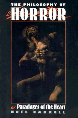 The Philosophy of Horror: Or, Paradoxes of the Heart by Carroll, Noel