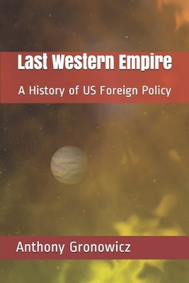 Last Western Empire: A History of US Foreign Policy by Gronowicz, Anthony B.