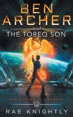 Ben Archer and the Toreq Son (The Alien Skill Series, Book 6) by Knightly, Rae