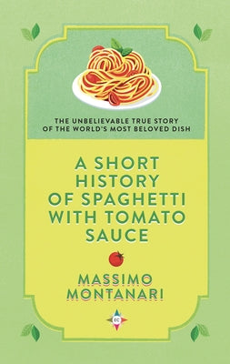 A Short History of Spaghetti with Tomato Sauce by Montanari, Massimo