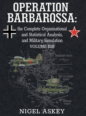 Operation Barbarossa: the Complete Organisational and Statistical Analysis, and Military Simulation, Volume IIIB by Askey, Nigel