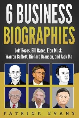 6 Business Biographies: Jeff Bezos, Bill Gates, Elon Musk, Warren Buffett, Richard Branson, and Jack Ma by Evans, Patrick