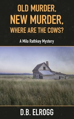 Old Murder, New Murder, Where Are The Cows?: A Milo Rathkey Mystery by Elrogg, D. B.