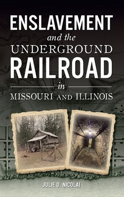 Enslavement and the Underground Railroad in Missouri and Illinois by Nicolai, Julie