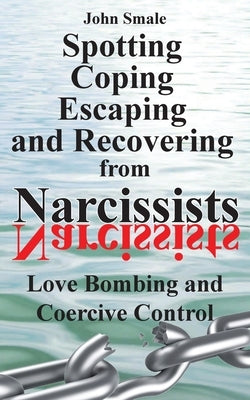 Spotting, Coping, Escaping and Recovering from Narcissists: Love Bombing and Coercive Control by Smale, John