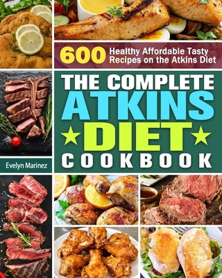 The Complete Atkins Diet Cookbook: 600 Healthy Affordable Tasty Recipes on the Atkins Diet by Marinez, Evelyn