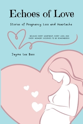 Echoes of Love: Stories of Pregnancy Loss and Heartache by Bess, Jayme Lee
