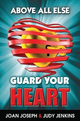 Above All Else, Guard Your Heart by Joseph, Joan