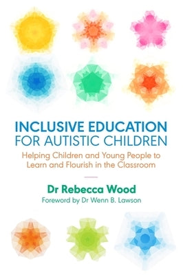 Inclusive Education for Autistic Children: Helping Children and Young People to Learn and Flourish in the Classroom by Wood, Rebecca