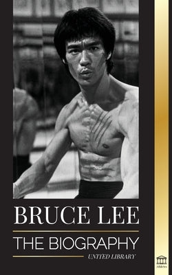 Bruce Lee: The Biography of a Dragon Martial Artist and Philosopher; his Striking Thoughts and "Be Water, My Friend" Teachings by Library, United