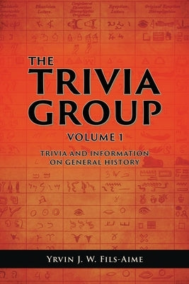 The Trivia Group Volume 1: Things and Info on General History by Fils-Aime, Yrvin J. W.