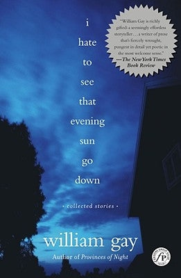 I Hate to See That Evening Sun Go Down: Collected Stories by Gay, William