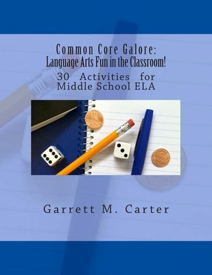 Common Core Galore: Language Arts Fun in the Classroom!: 30 Activities for Middle School ELA by Carter, Garrett M.