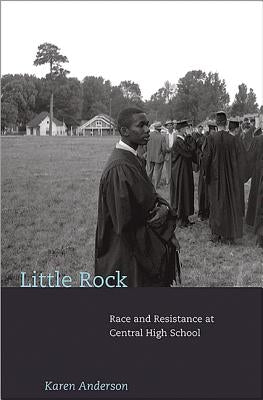 Little Rock: Race and Resistance at Central High School by Anderson, Karen