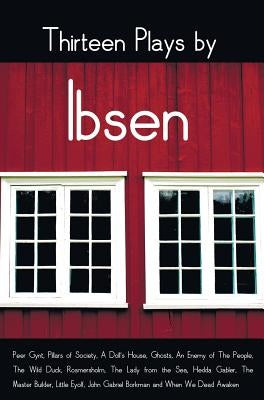 Thirteen Plays by Ibsen, including (complete and unabridged): Peer Gynt, Pillars of Society, A Doll's House, Ghosts, An Enemy of The People, The Wild by Ibsen, Henrik