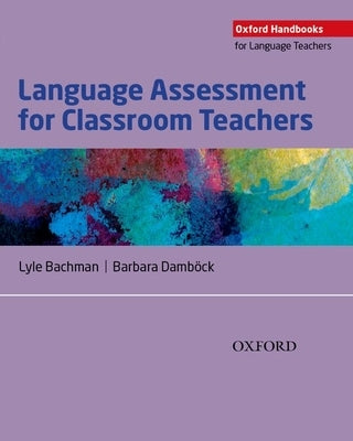 Language Assessment for Classroom Teachers: Assessment for Teachers by Bachman, Lyle