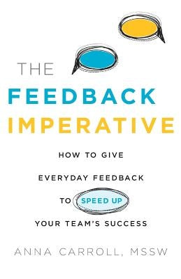 The Feedback Imperative: How to Give Everyday Feedback to Speed Up Your Team's Success by Carroll Mssw, Anna