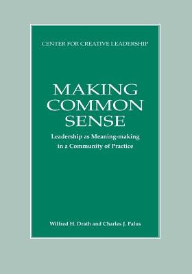 Making Common Sense: Leadership as Meaning-making in a Community of Practice by Drath, Wilfred H.