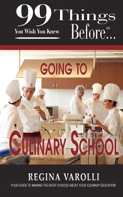 99 Things You Wish You Knew Before Going to Culinary School by Varolli, Regina