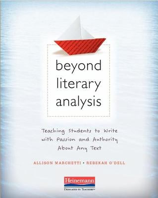 Beyond Literary Analysis: Teaching Students to Write with Passion and Authority about Any Text by Marchetti, Allison