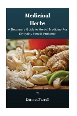 Medicinal Herbs: A Beginners Guide to Herbal Medicine For Everyday Health Problems by Farrell, Dermot