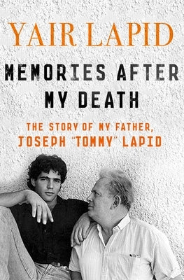 Memories After My Death: The Story of My Father, Joseph Tommy Lapid by Lapid, Yair