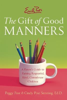 Emily Post's the Gift of Good Manners: A Parent's Guide to Raising Respectful, Kind, Considerate Children by Post, Peggy