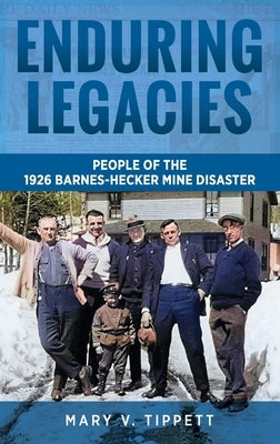 Enduring Legacies: People of the 1926 Barnes-Hecker Mine Disaster by Tippett, Mary V.