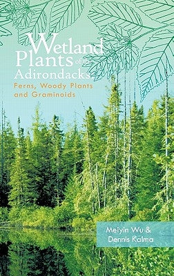 Wetland Plants of the Adirondacks: Ferns, Woody Plants, and Graminoids by Wu, Meiyin