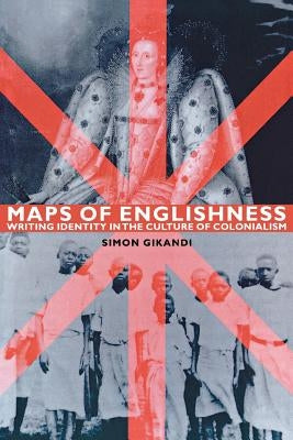 Maps of Englishness: Writing Identity in the Culture of Colonialism by Gikandi, Simon