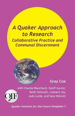 A Quaker Approach to Research: Collaborative Practice and Communal Discernment by Cox, Gray