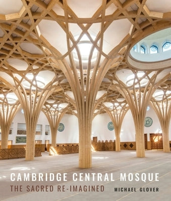 Cambridge Central Mosque: The Sacred Re-Imagined by Glover, Michael