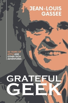 Grateful Geek: 50 Years of Apple and Other Tech Adventures by Gass&#195;&#169;e, Jean-Louis