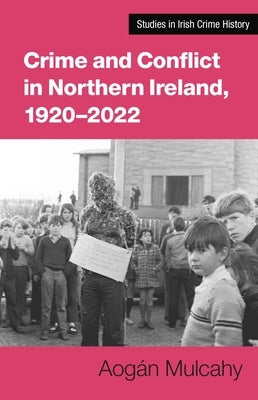 Crime and Conflict in Northern Ireland, 1921-2021: Stability, Conflict, Transition by Mulcahy, Aog&#195;&#161;n