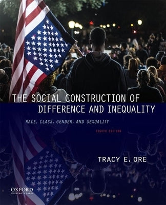 The Social Construction of Difference and Inequality: Race, Class, Gender, and Sexuality by Ore, Tracy