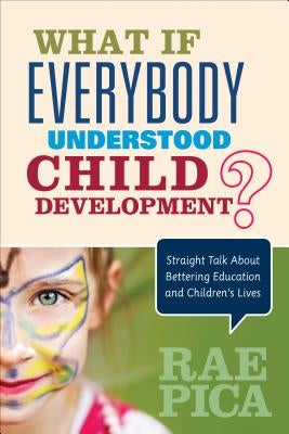 What If Everybody Understood Child Development?: Straight Talk about Bettering Education and Children&#8242;s Lives by Pica, Rae