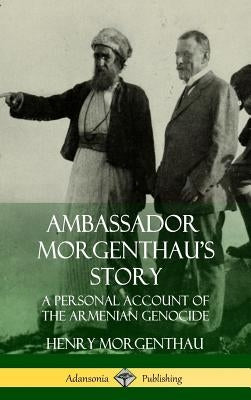 Ambassador Morgenthau's Story: A Personal Account of the Armenian Genocide (Hardcover) by Morgenthau, Henry