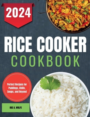 Rice Cooker Cookbook: Perfect Recipes for Puddings, Chilis, Soups, and Beyond by Wolfe, Iris A.