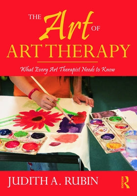 The Art of Art Therapy: What Every Art Therapist Needs to Know [With DVD ROM] by Rubin, Judith A.