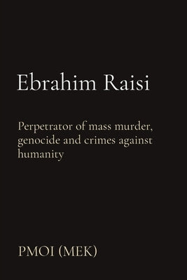 Ebrahim Raisi: Perpetrator of mass murder, genocide and crimes against humanity by Pmoi (Mek)