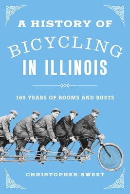 A History of Bicycling in Illinois: 160 Years of Booms and Busts by Sweet, Christopher