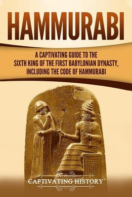 Hammurabi: A Captivating Guide to the Sixth King of the First Babylonian Dynasty, Including the Code of Hammurabi by History, Captivating